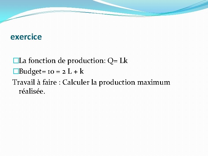 exercice �La fonction de production: Q= Lk �Budget= 10 = 2 L + k