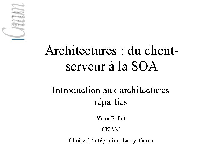 Architectures : du clientserveur à la SOA Introduction aux architectures réparties Yann Pollet CNAM