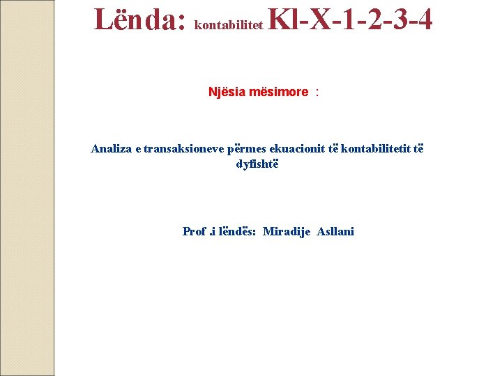 Lënda: kontabilitet Kl-X-1 -2 -3 -4 Njësia mësimore : Analiza e transaksioneve përmes ekuacionit