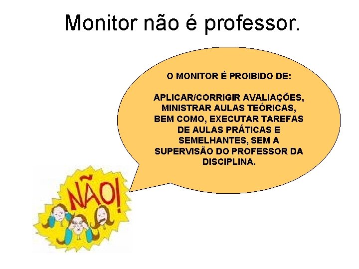 Monitor não é professor. O MONITOR É PROIBIDO DE: APLICAR/CORRIGIR AVALIAÇÕES, MINISTRAR AULAS TEÓRICAS,