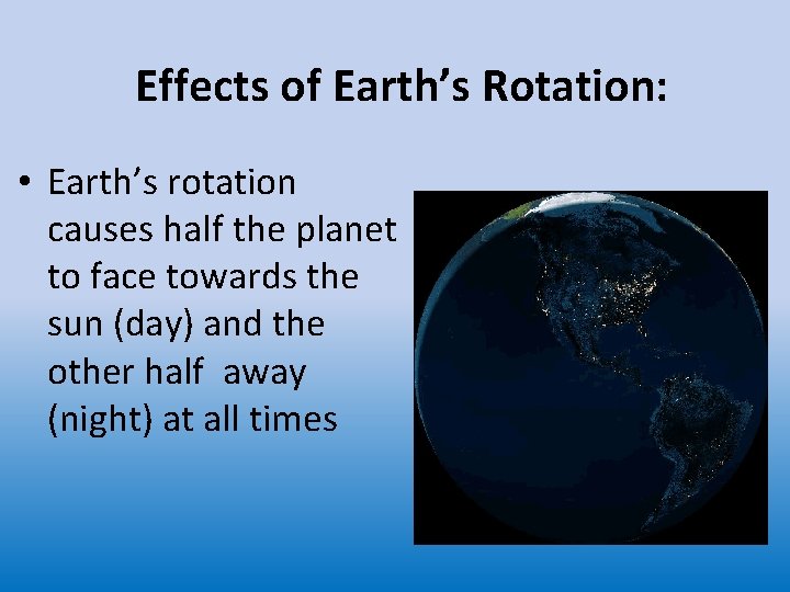 Effects of Earth’s Rotation: • Earth’s rotation causes half the planet to face towards