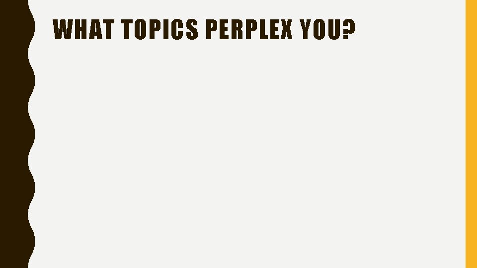 WHAT TOPICS PERPLEX YOU? 