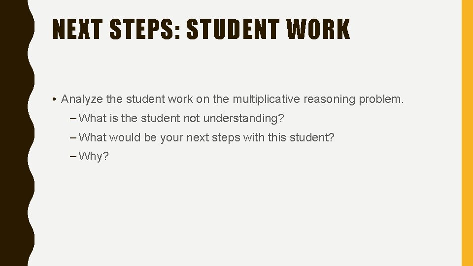 NEXT STEPS: STUDENT WORK • Analyze the student work on the multiplicative reasoning problem.