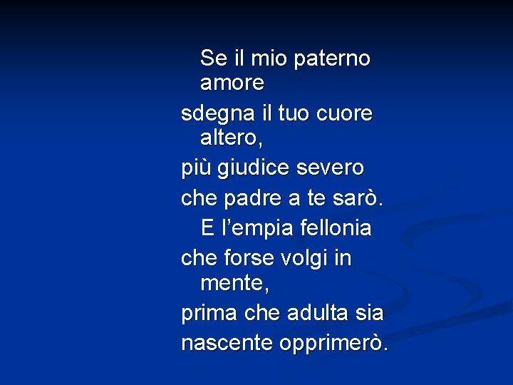 Se il mio paterno amore sdegna il tuo cuore altero, più giudice severo che