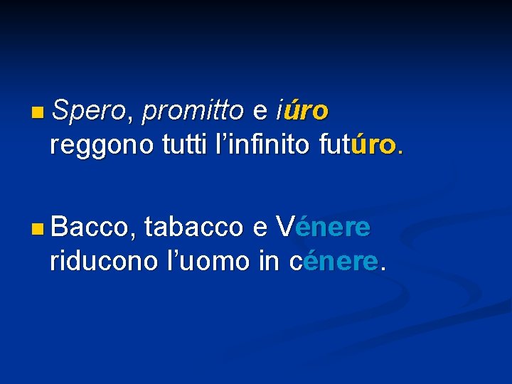 n Spero, promitto e iúro reggono tutti l’infinito futúro. n Bacco, tabacco e Vénere