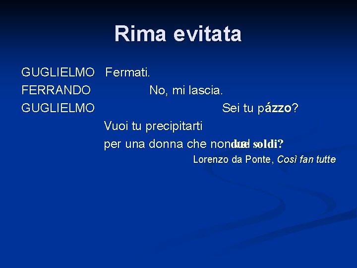 Rima evitata GUGLIELMO Fermati. FERRANDO No, mi lascia. GUGLIELMO Sei tu p ázzo? Vuoi