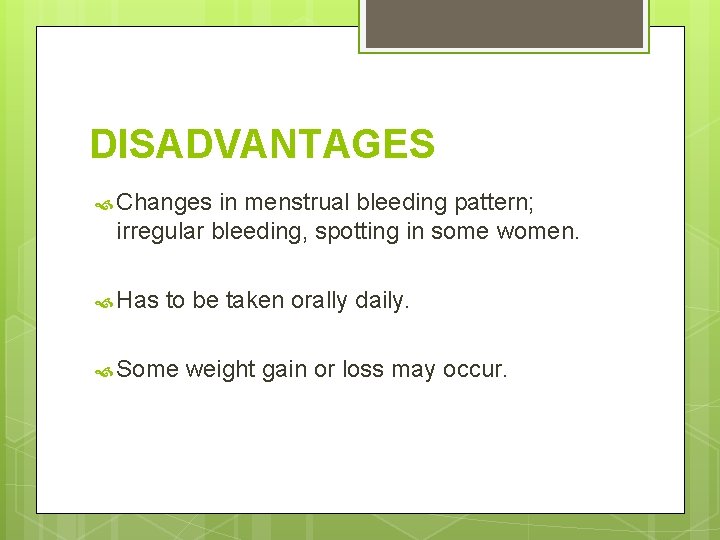 DISADVANTAGES Changes in menstrual bleeding pattern; irregular bleeding, spotting in some women. Has to