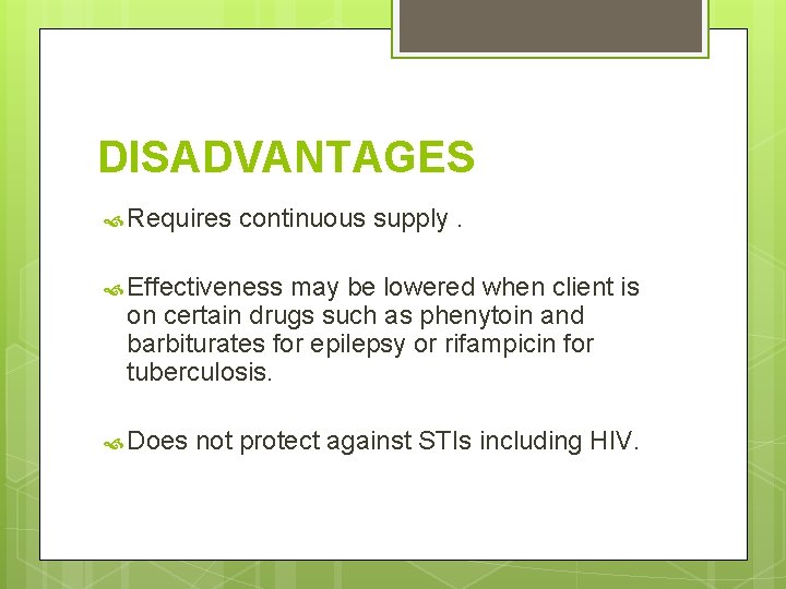 DISADVANTAGES Requires continuous supply. Effectiveness may be lowered when client is on certain drugs