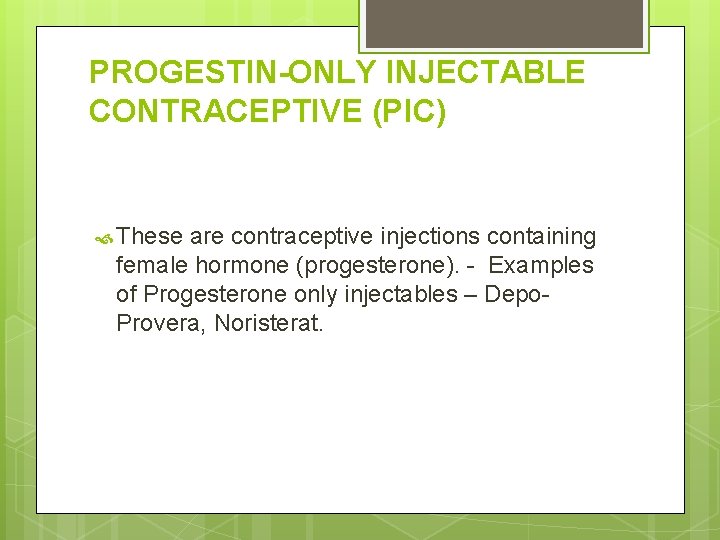 PROGESTIN-ONLY INJECTABLE CONTRACEPTIVE (PIC) These are contraceptive injections containing female hormone (progesterone). - Examples