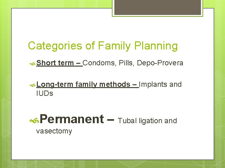 Categories of Family Planning Short term – Condoms, Pills, Depo-Provera Long-term family methods –