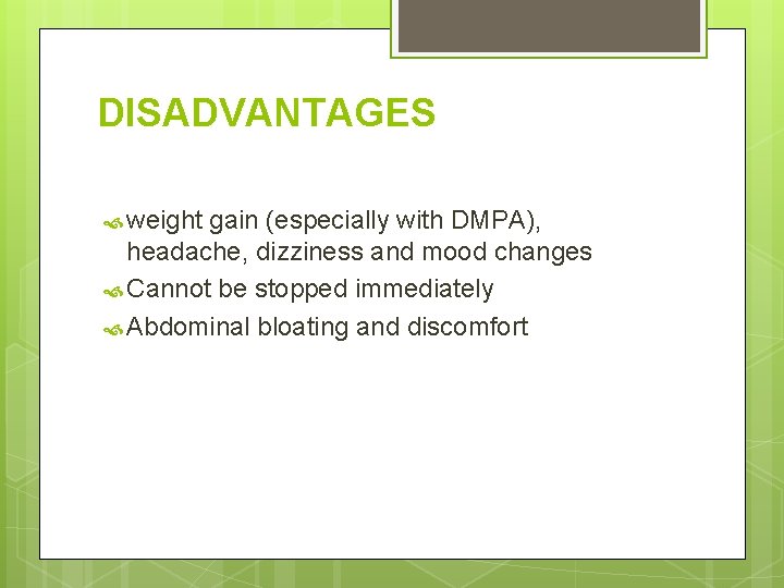 DISADVANTAGES weight gain (especially with DMPA), headache, dizziness and mood changes Cannot be stopped