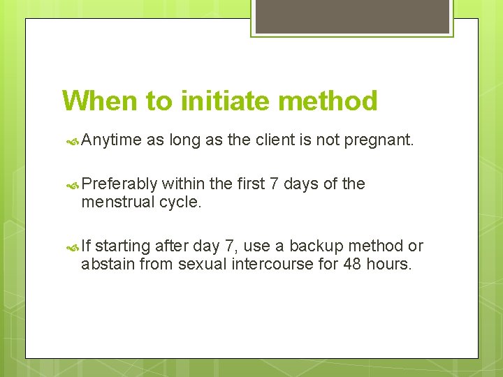 When to initiate method Anytime as long as the client is not pregnant. Preferably