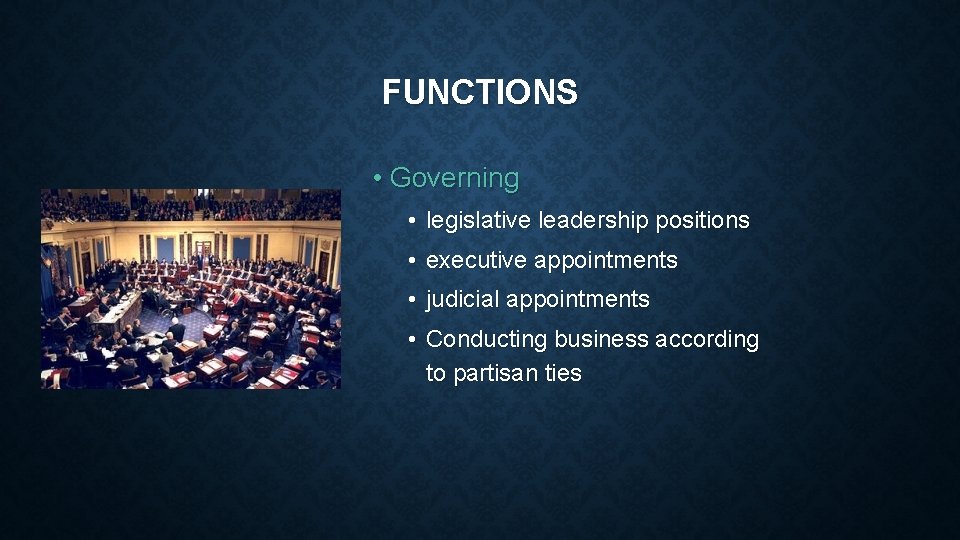 FUNCTIONS • Governing • legislative leadership positions • executive appointments • judicial appointments •