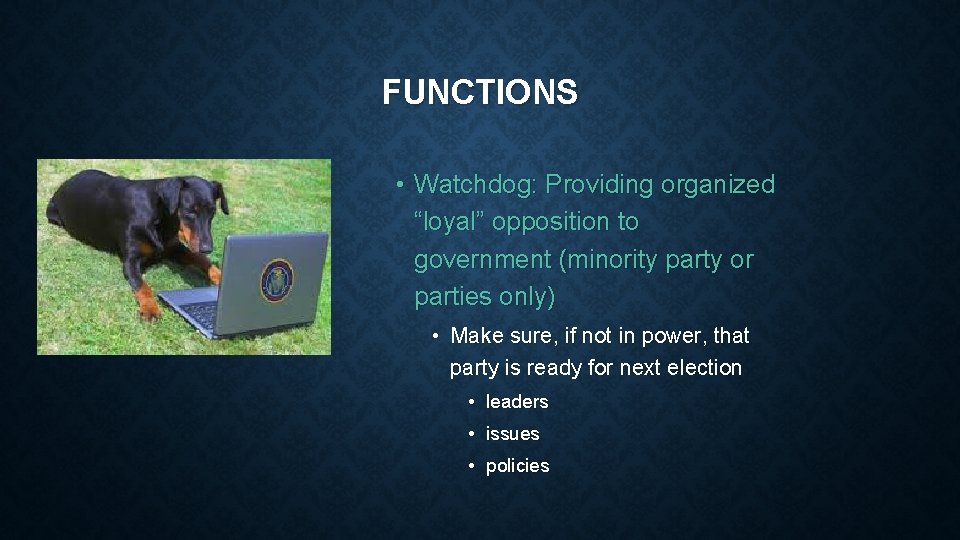 FUNCTIONS • Watchdog: Providing organized “loyal” opposition to government (minority party or parties only)