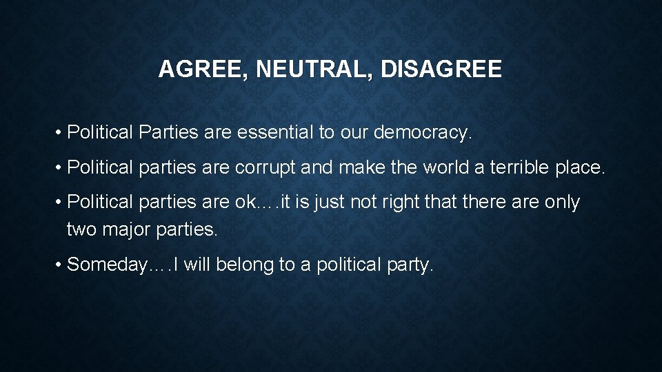 AGREE, NEUTRAL, DISAGREE • Political Parties are essential to our democracy. • Political parties