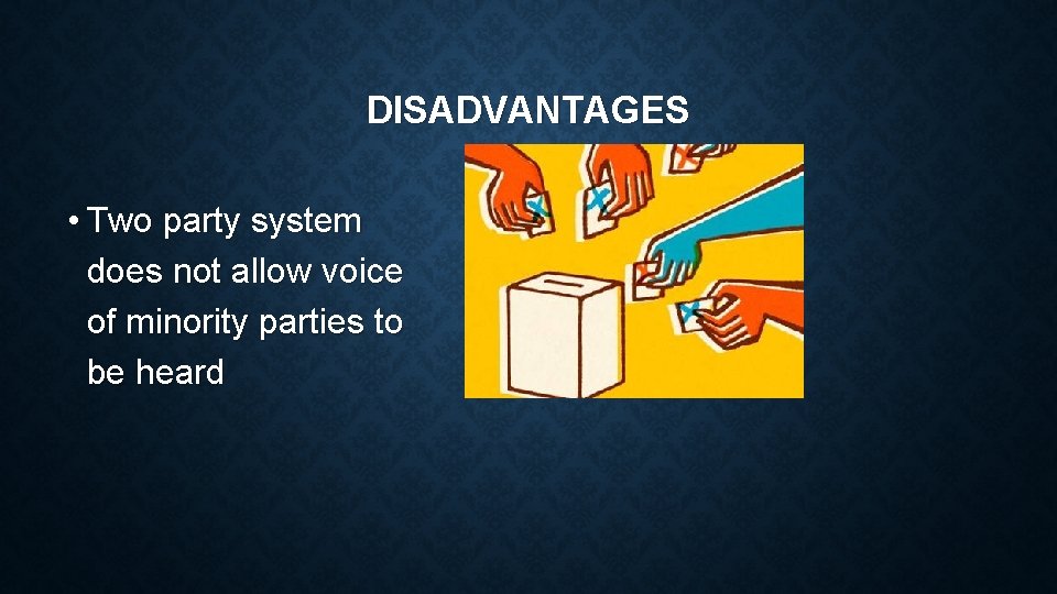 DISADVANTAGES • Two party system does not allow voice of minority parties to be