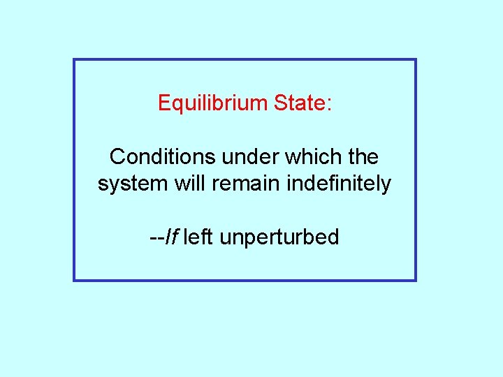 Equilibrium State: Conditions under which the system will remain indefinitely --If left unperturbed 