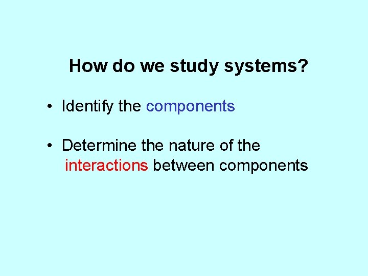 How do we study systems? • Identify the components • Determine the nature of