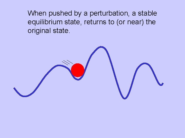 When pushed by a perturbation, a stable equilibrium state, returns to (or near) the