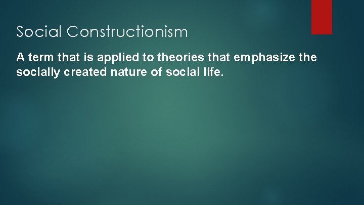 Social Constructionism A term that is applied to theories that emphasize the socially created