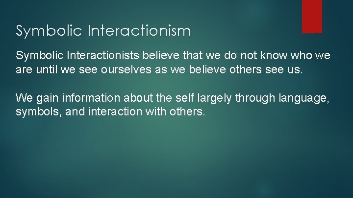 Symbolic Interactionism Symbolic Interactionists believe that we do not know who we are until