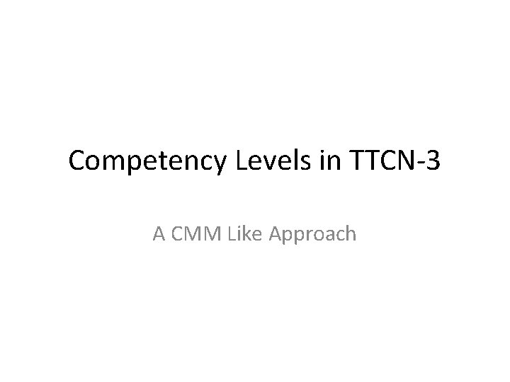 Competency Levels in TTCN-3 A CMM Like Approach Competency Levels in TTCN-3 A CMM Like Approach