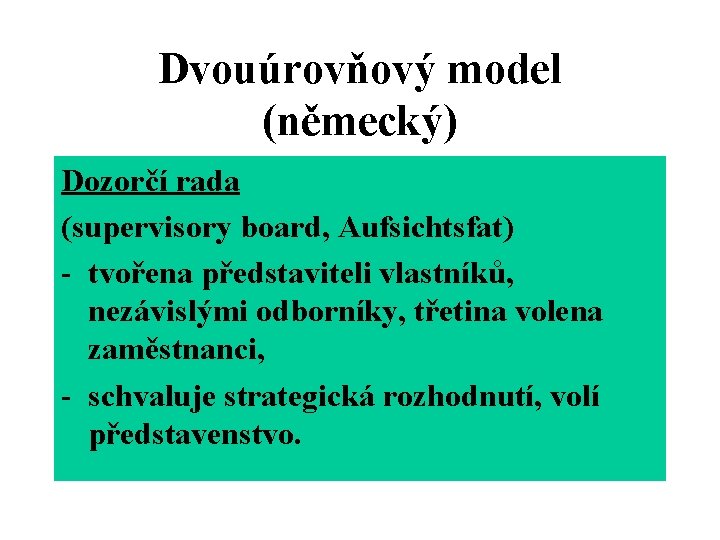 Dvouúrovňový model (německý) Dozorčí rada (supervisory board, Aufsichtsfat) - tvořena představiteli vlastníků, nezávislými odborníky,