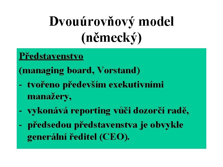 Dvouúrovňový model (německý) Představenstvo (managing board, Vorstand) - tvořeno především exekutivními manažery, - vykonává