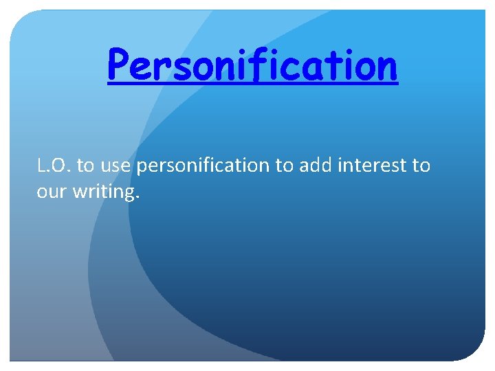 Personification L. O. to use personification to add interest to our writing. 