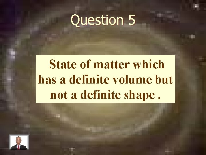 Question 5 State of matter which has a definite volume but not a definite