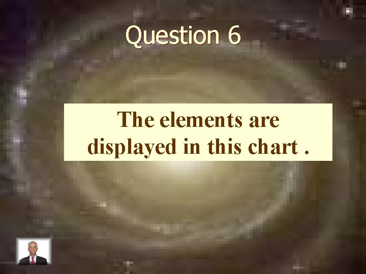Question 6 The elements are displayed in this chart. 