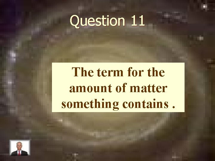 Question 11 The term for the amount of matter something contains. 