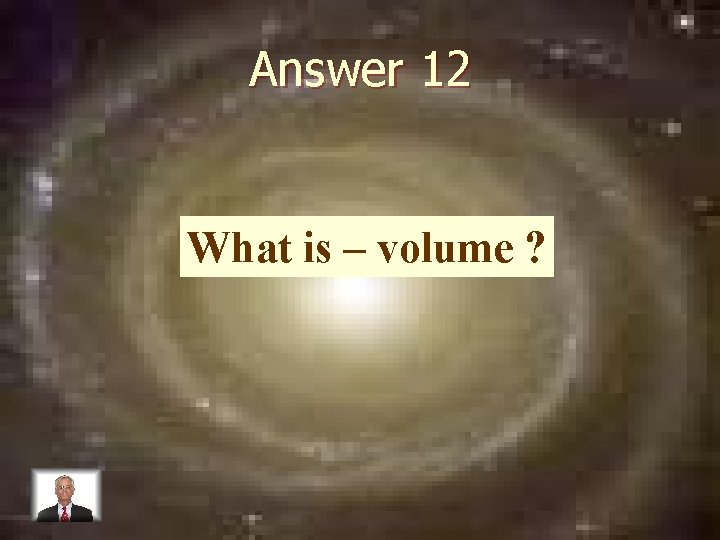 Answer 12 What is – volume ? 
