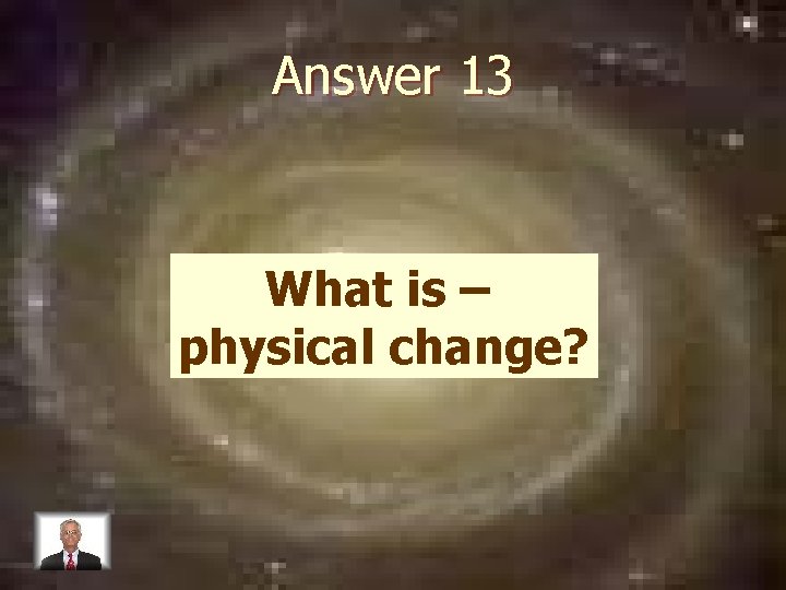Answer 13 What is – physical change? 