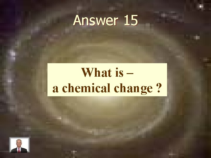 Answer 15 What is – a chemical change ? 