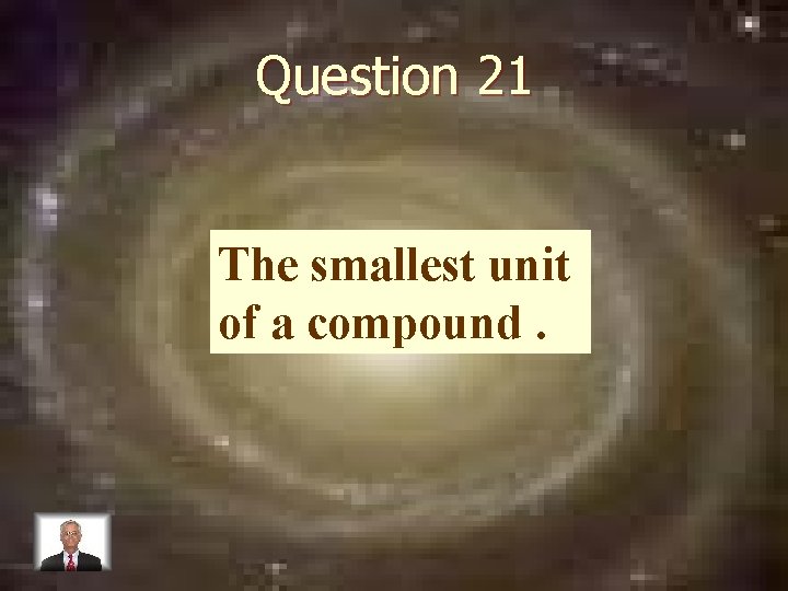 Question 21 The smallest unit of a compound. 