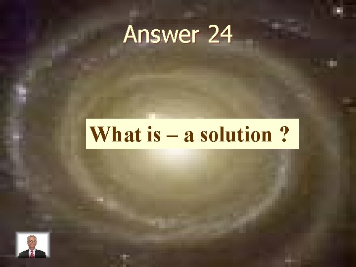 Answer 24 What is – a solution ? 