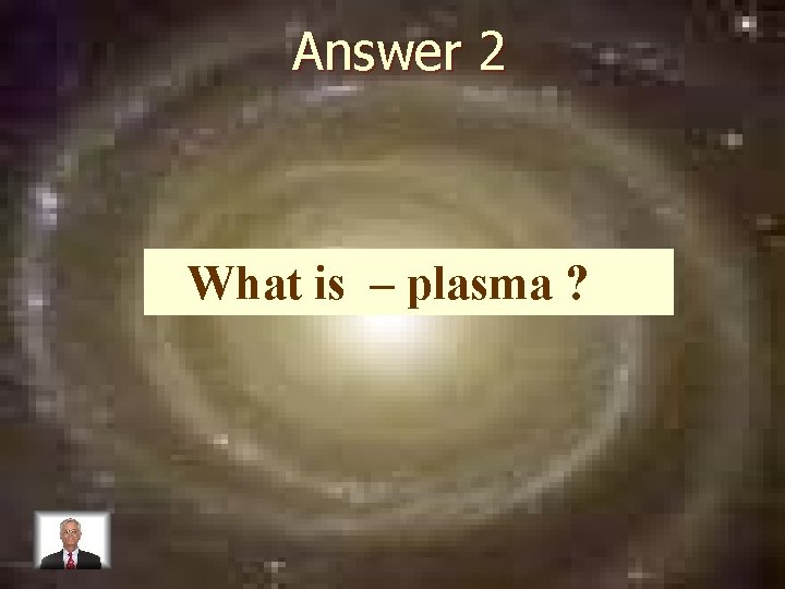 Answer 2 What is – plasma ? 