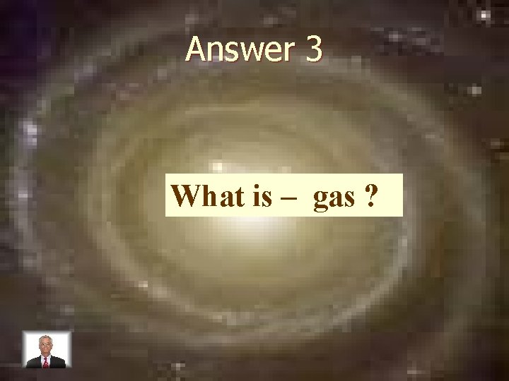 Answer 3 What is – gas ? 