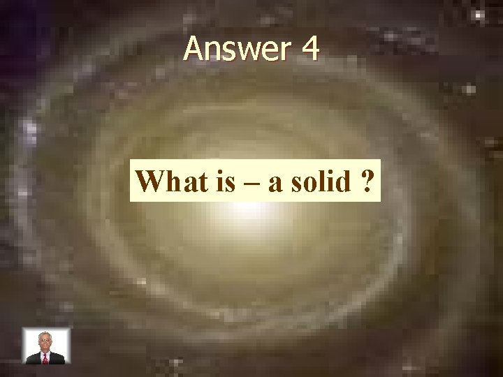 Answer 4 What is – a solid ? 