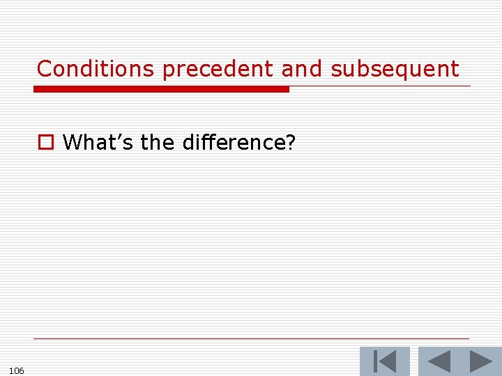 Conditions precedent and subsequent o What’s the difference? 106 