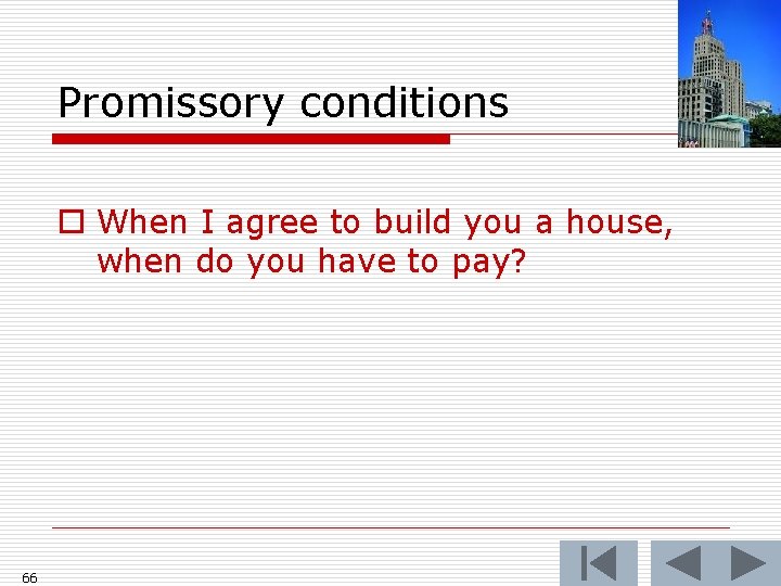 Promissory conditions o When I agree to build you a house, when do you