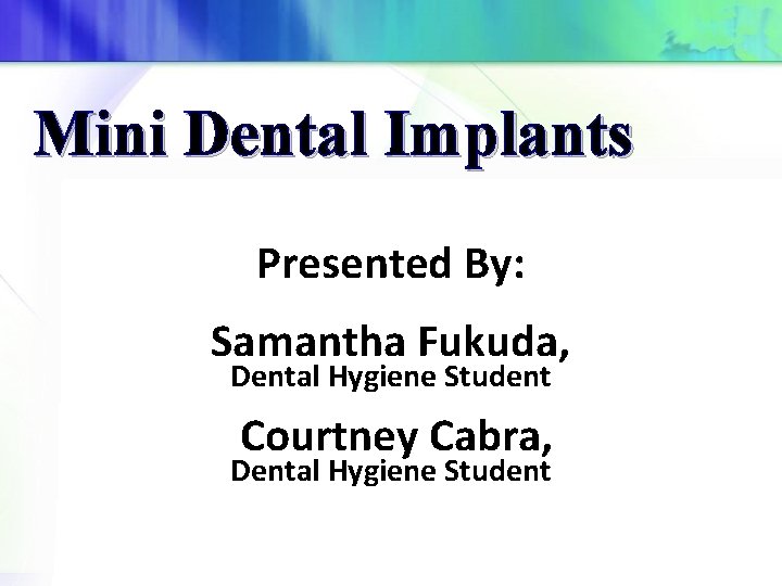 Mini Dental Implants Presented By: Samantha Fukuda, Dental Hygiene Student Courtney Cabra, Dental Hygiene