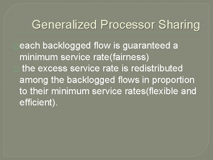 Generalized Processor Sharing �each backlogged flow is guaranteed a minimum service rate(fairness) � the
