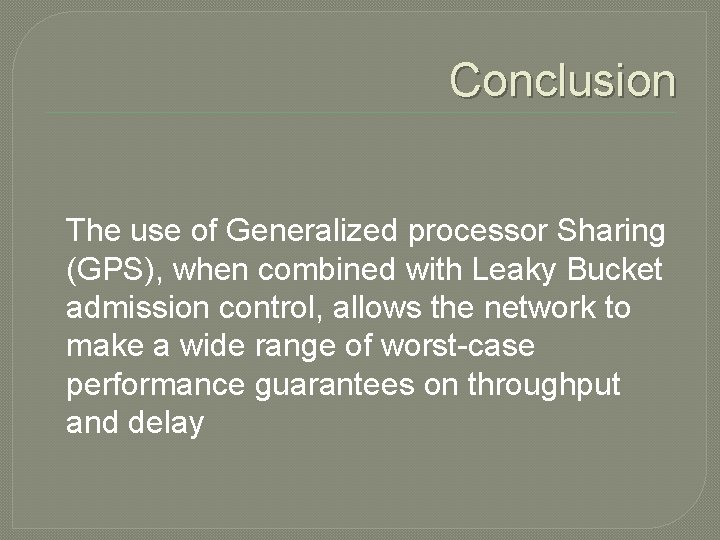 Conclusion The use of Generalized processor Sharing (GPS), when combined with Leaky Bucket admission
