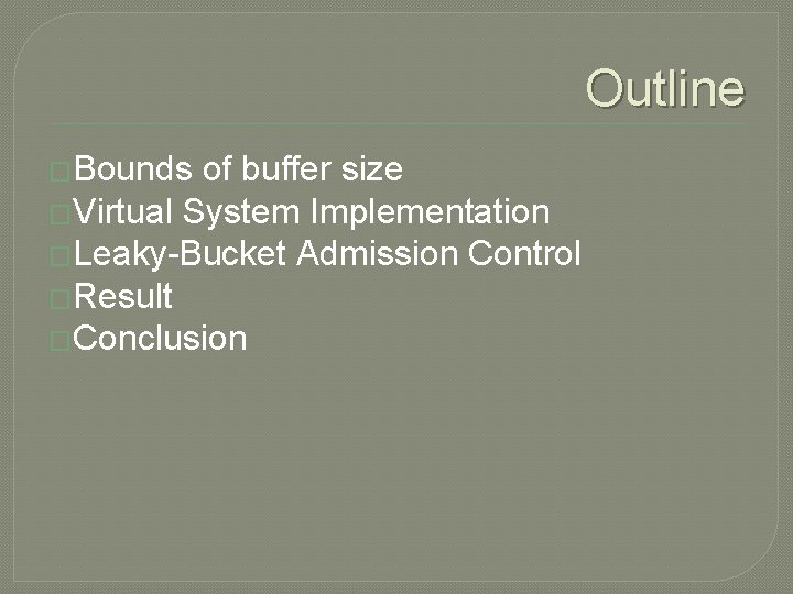 Outline �Bounds of buffer size �Virtual System Implementation �Leaky-Bucket Admission Control �Result �Conclusion 