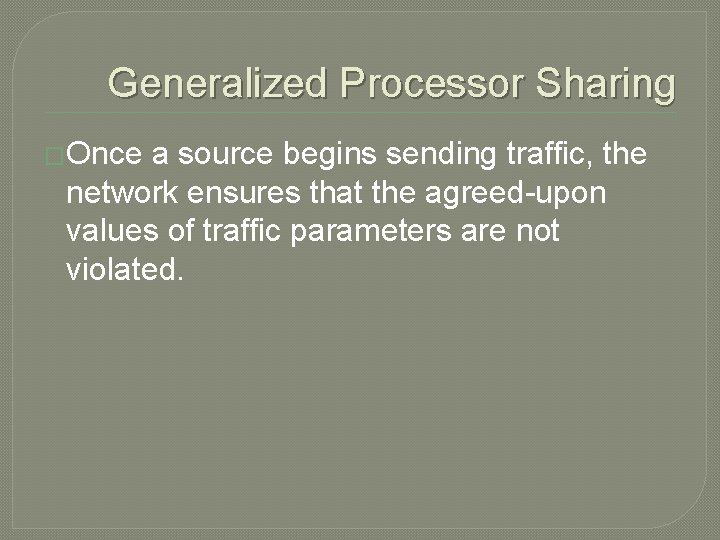 Generalized Processor Sharing �Once a source begins sending traffic, the network ensures that the