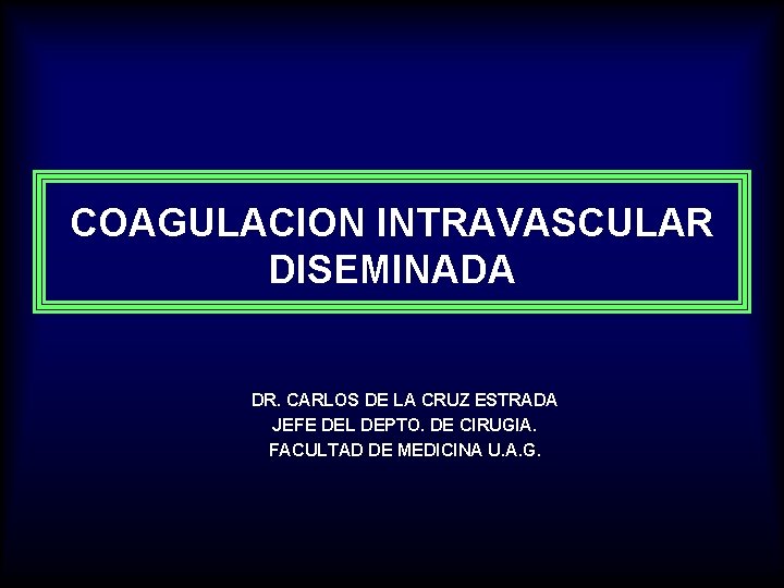 COAGULACION INTRAVASCULAR DISEMINADA DR. CARLOS DE LA CRUZ ESTRADA JEFE DEL DEPTO. DE CIRUGIA.
