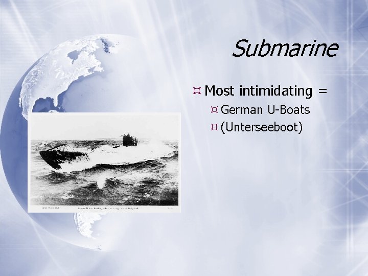 Submarine Most intimidating = German U-Boats (Unterseeboot) 