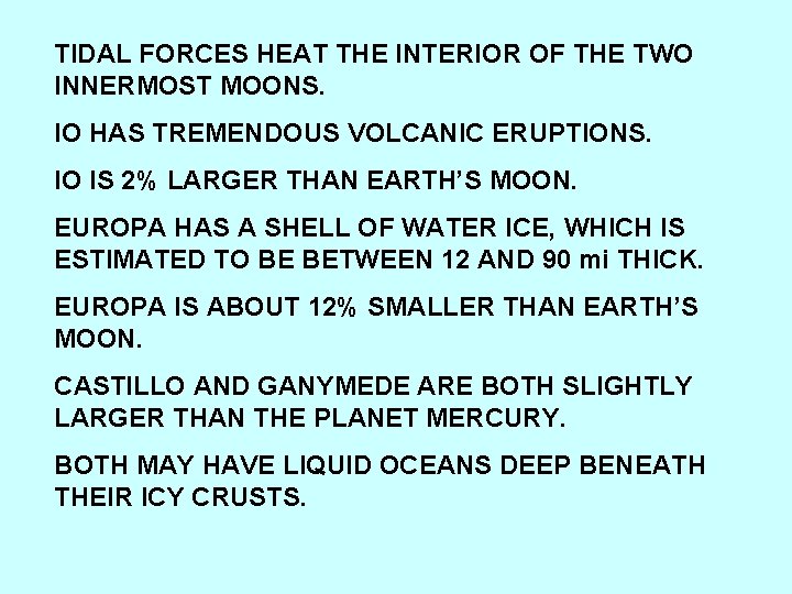 TIDAL FORCES HEAT THE INTERIOR OF THE TWO INNERMOST MOONS. IO HAS TREMENDOUS VOLCANIC